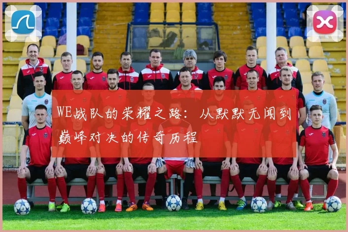 WE战队的荣耀之路:从默默无闻到巅峰对决的传奇历程