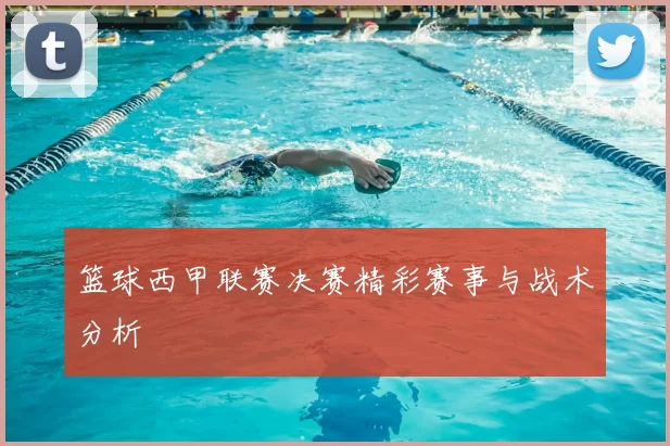 篮球西甲联赛决赛精彩赛事与战术分析