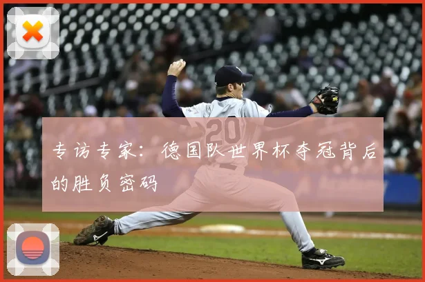 专访专家:德国队世界杯夺冠背后的胜负密码