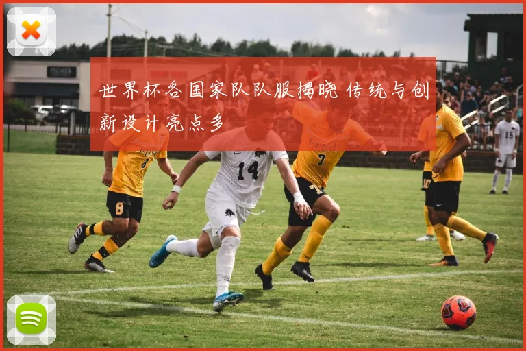 世界杯各国家队队服揭晓 传统与创新设计亮点多