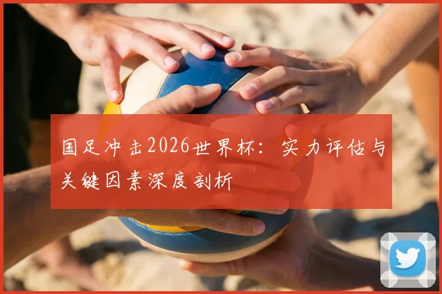 国足冲击2026世界杯:实力评估与关键因素深度剖析