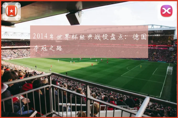 2014年世界杯经典战役盘点:德国夺冠之路