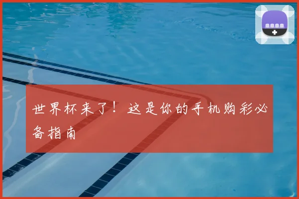 世界杯来了!这是你的手机购彩必备指南