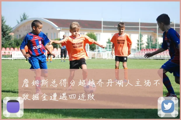詹姆斯总得分超越乔丹湖人主场不敌掘金遭遇四连败