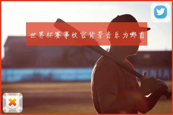 世界杯赛事收官背景音乐为哪首