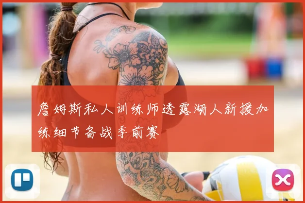 詹姆斯私人训练师透露湖人新援加练细节备战季前赛