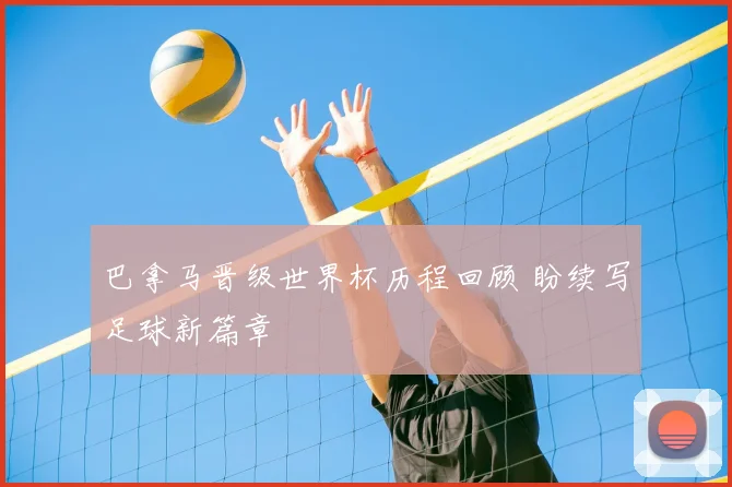 巴拿马晋级世界杯历程回顾 盼续写足球新篇章