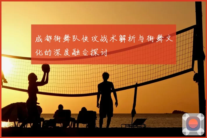 成都街舞队快攻战术解析与街舞文化的深度融合探讨