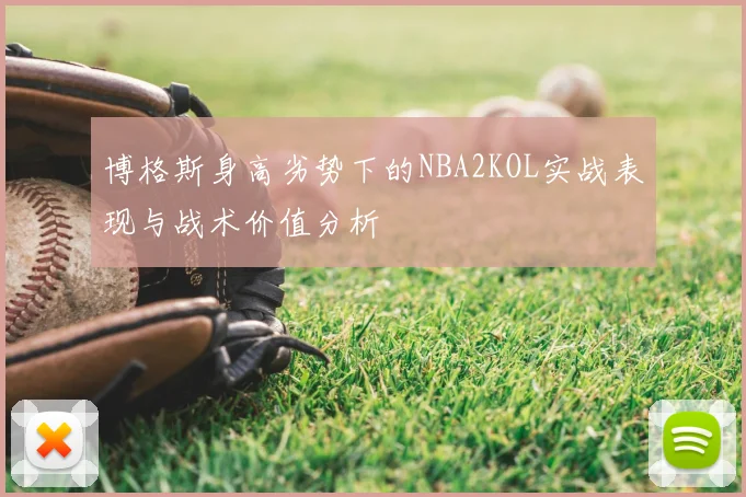 博格斯身高劣势下的NBA2KOL实战表现与战术价值分析