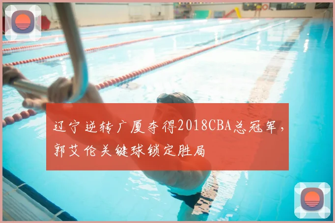 辽宁逆转广厦夺得2018CBA总冠军,郭艾伦关键球锁定胜局