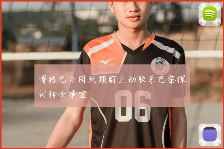 博格巴合同到期前主动联系巴黎探讨转会事宜