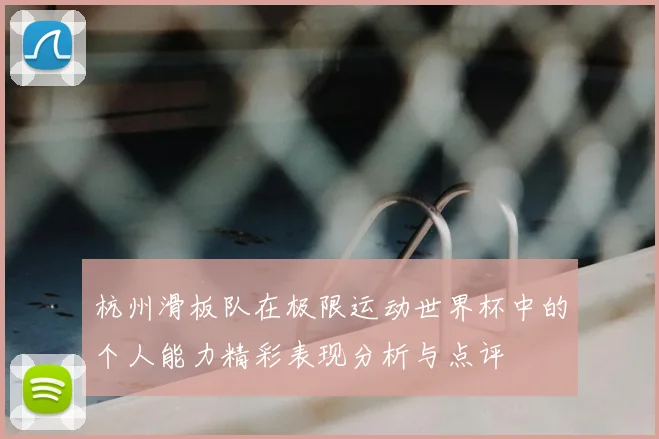 杭州滑板队在极限运动世界杯中的个人能力精彩表现分析与点评