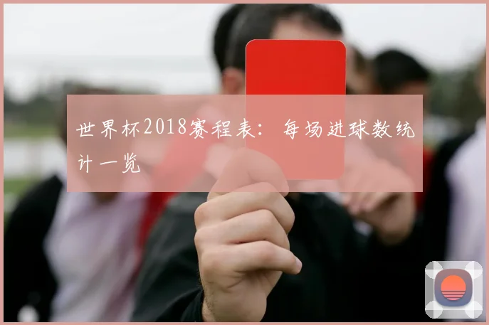 世界杯2018赛程表：每场进球数统计一览