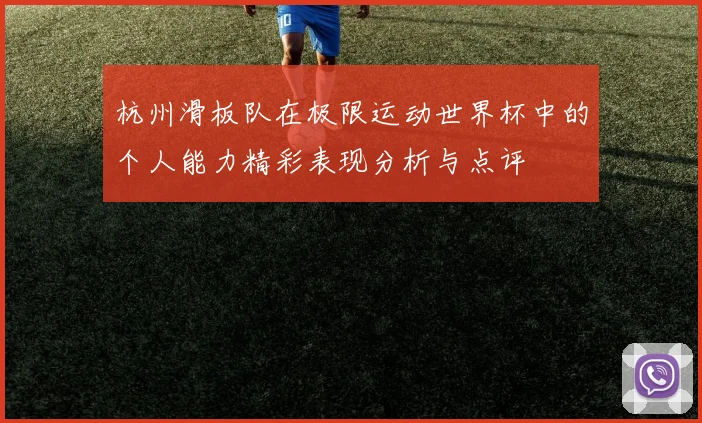 杭州滑板队在极限运动世界杯中的个人能力精彩表现分析与点评