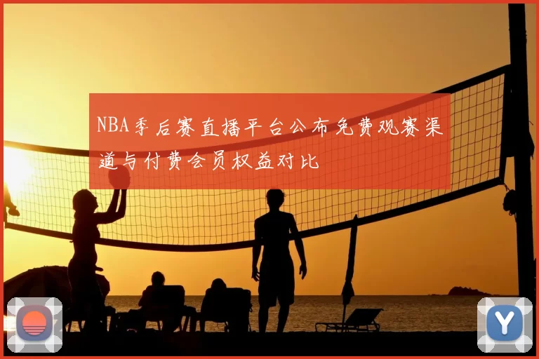 NBA季后赛直播平台公布免费观赛渠道与付费会员权益对比