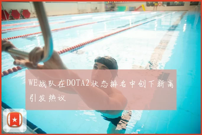 WE战队在DOTA2状态排名中创下新高引发热议