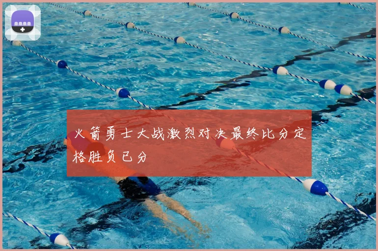 火箭勇士大战激烈对决最终比分定格胜负已分